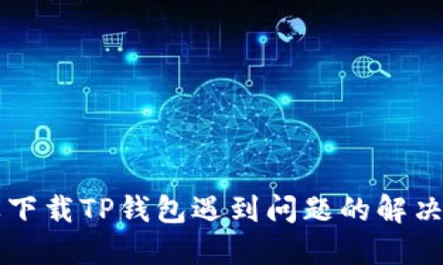 苹果下载TP钱包遇到问题的解决方法