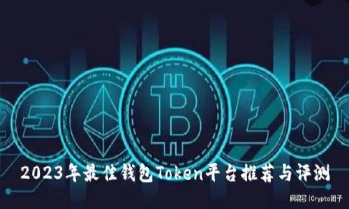 2023年最佳钱包Token平台推荐与评测