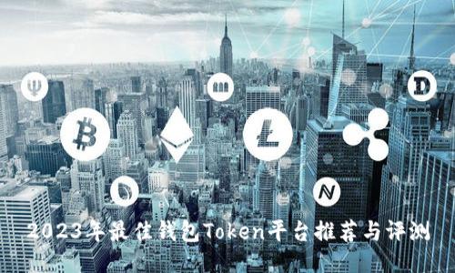 2023年最佳钱包Token平台推荐与评测