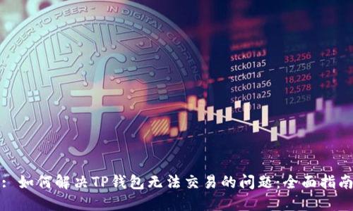 : 如何解决TP钱包无法交易的问题：全面指南
