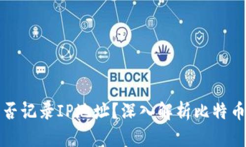 比特币钱包是否记录IP地址？深入解析比特币隐私保护机制