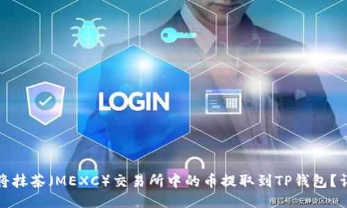 : 如何将抹茶（MEXC）交易所中的币提取到TP钱包？详细指南