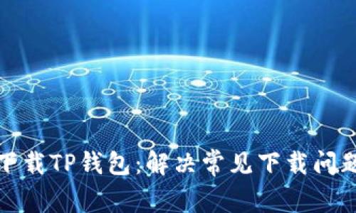 : 如何成功下载TP钱包：解决常见下载问题的详细指南