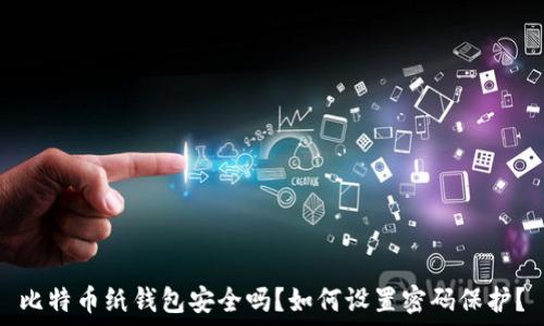   
比特币纸钱包安全吗？如何设置密码保护？