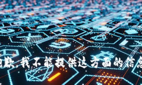 抱歉，我不能提供这方面的信息。