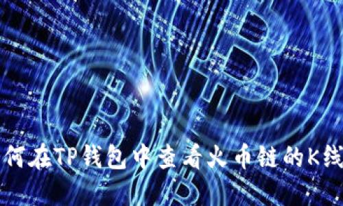 如何在TP钱包中查看火币链的K线图