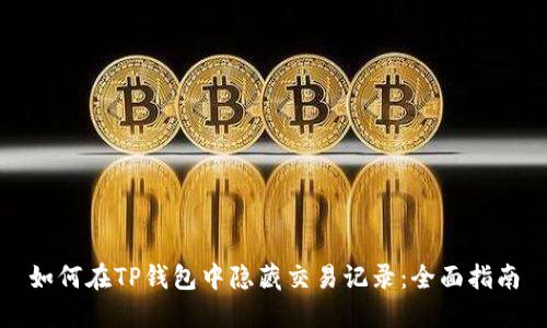 如何在TP钱包中隐藏交易记录：全面指南