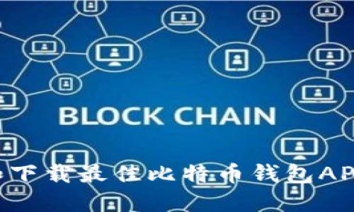 如何选择和下载最佳比特币钱包APP：终极指南