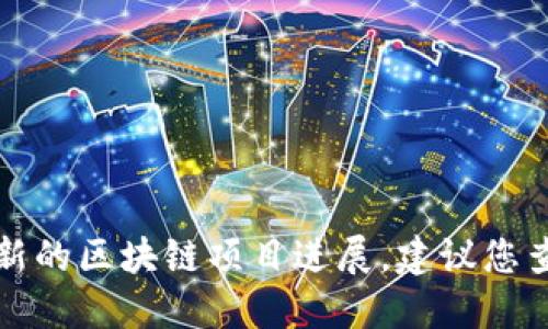 抱歉，我无法提供实时的加密货币更新或最新的区块链项目进展。建议您查看官方渠道或社区论坛以获得最新的信息。