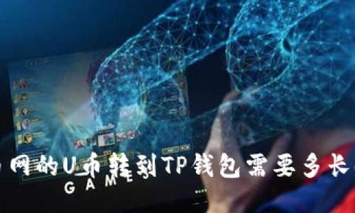  火币网的U币转到TP钱包需要多长时间？