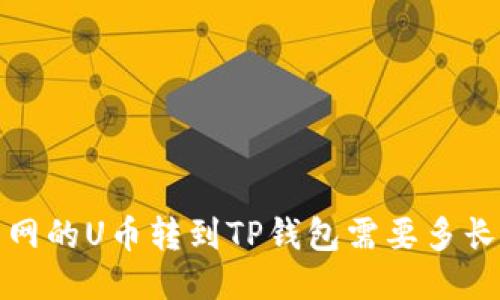  火币网的U币转到TP钱包需要多长时间？