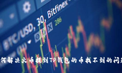 如何解决火币提到TP钱包的币找不到的问题？