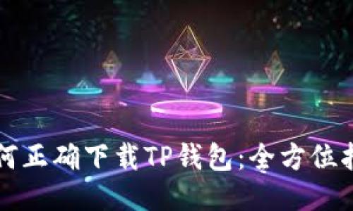 如何正确下载TP钱包：全方位指南