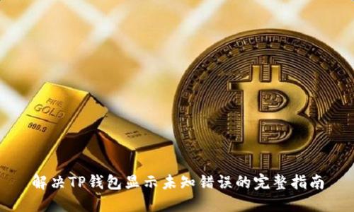 解决TP钱包显示未知错误的完整指南