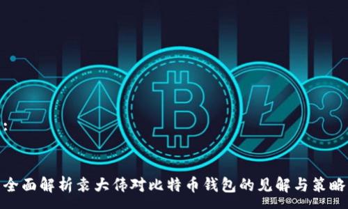 :


全面解析袁大伟对比特币钱包的见解与策略