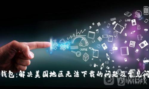 TP钱包：解决美国地区无法下载的问题及常见问答