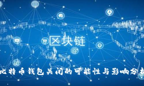 比特币钱包关闭的可能性与影响分析