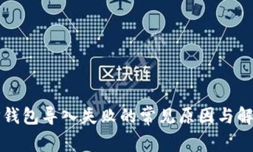 解决TP钱包导入失败的常见原因与解决方案