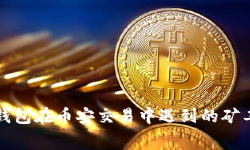 如何解决TP钱包在币安交易中遇到的矿工费不足问题