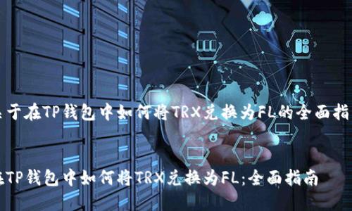 关于在TP钱包中如何将TRX兑换为FL的全面指南


在TP钱包中如何将TRX兑换为FL：全面指南