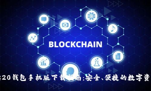 以太坊20钱包手机版下载指南：安全、便捷的数字资产管理
