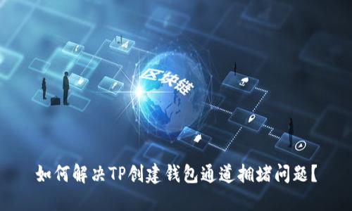 如何解决TP创建钱包通道拥堵问题？