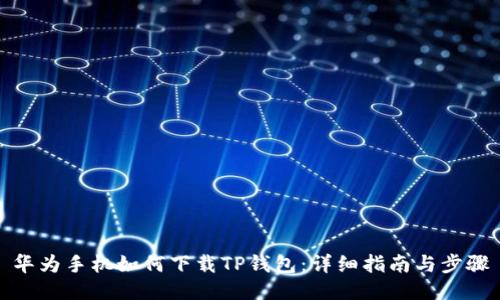 华为手机如何下载TP钱包：详细指南与步骤