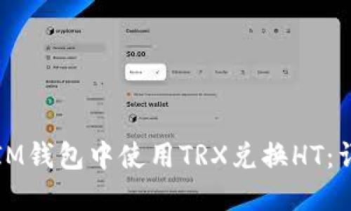 如何在IM钱包中使用TRX兑换HT：详细指南