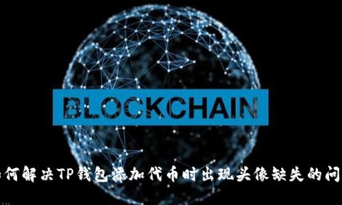 如何解决TP钱包添加代币时出现头像缺失的问题