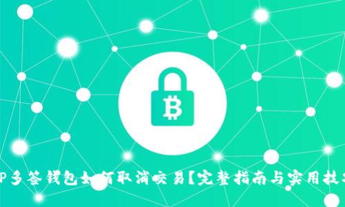 TP多签钱包如何取消交易？完整指南与实用技巧
