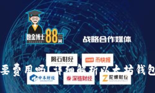 以太坊注册钱包需要费用吗？详细解析以太坊钱包的创建及使用成本