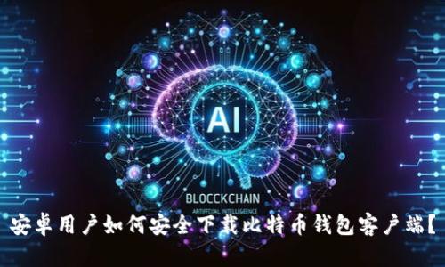 安卓用户如何安全下载比特币钱包客户端？