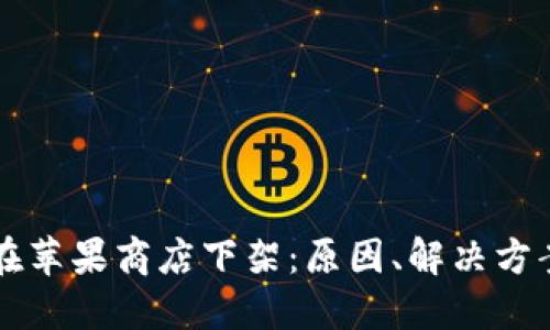 TP钱包为何在苹果商店下架：原因、解决方案及未来展望