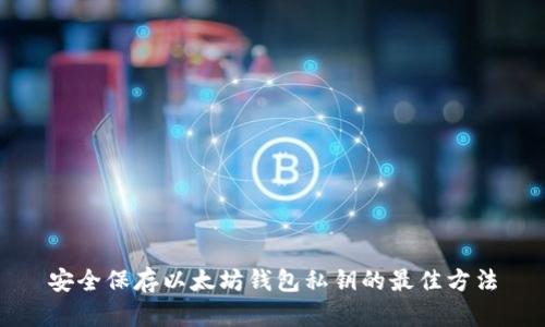 安全保存以太坊钱包私钥的最佳方法