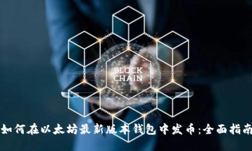 如何在以太坊最新版本钱包中发币：全面指南