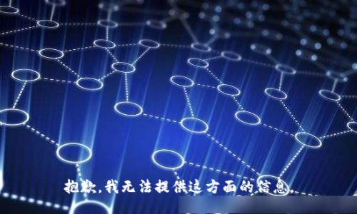 抱歉，我无法提供这方面的信息。