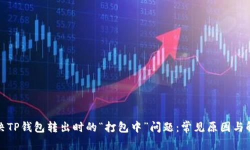 如何解决TP钱包转出时的“打包中”问题：常见原因与解决方案
