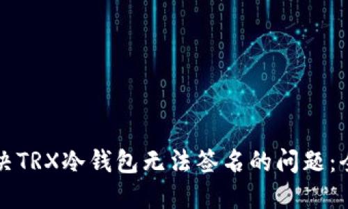 如何解决TRX冷钱包无法签名的问题：全面指南