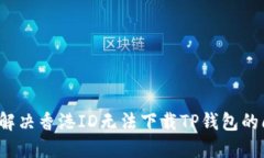 如何解决香港ID无法下载