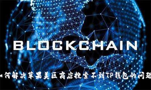 如何解决苹果美区商店搜索不到TP钱包的问题？