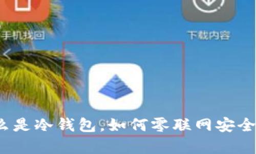 TP冷钱包：什么是冷钱包，如何零联网安全存储加密货币