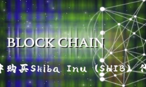 如何在钱包中购买Shiba Inu (SHIB) 代币：详细指南