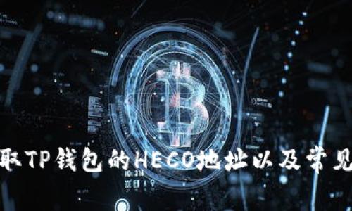 : 如何获取TP钱包的HECO地址以及常见问题解答