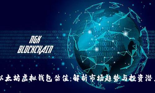 以太坊虚拟钱包估值：解析市场趋势与投资潜力