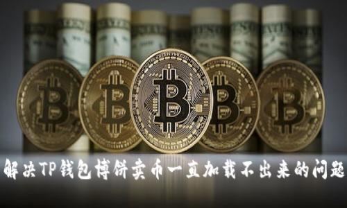 解决TP钱包博饼卖币一直加载不出来的问题