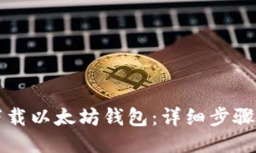 如何下载以太坊钱包：详细步骤与指南