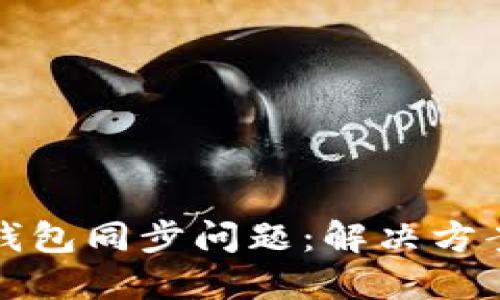 如何解决比特币钱包同步问题：解决方案与故障排除指南