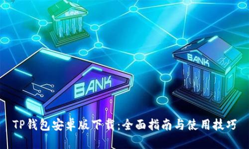 TP钱包安卓版下载：全面指南与使用技巧