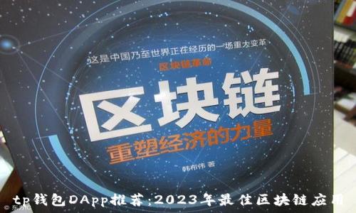   
tp钱包DApp推荐：2023年最佳区块链应用