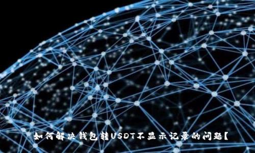  如何解决钱包转USDT不显示记录的问题？